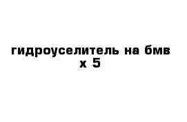 гидроуселитель на бмв х-5